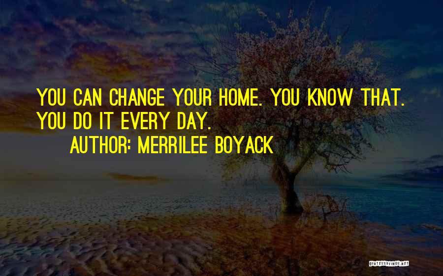 Merrilee Boyack Quotes: You Can Change Your Home. You Know That. You Do It Every Day.