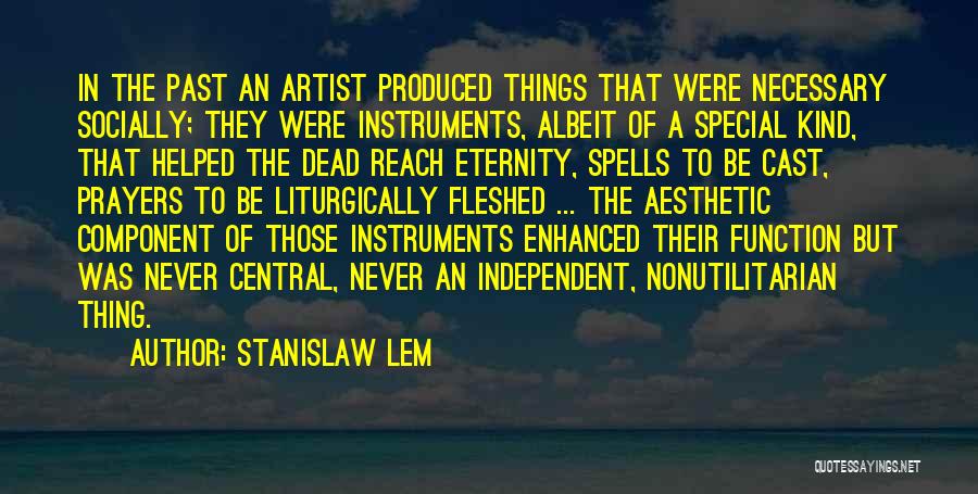 Stanislaw Lem Quotes: In The Past An Artist Produced Things That Were Necessary Socially; They Were Instruments, Albeit Of A Special Kind, That