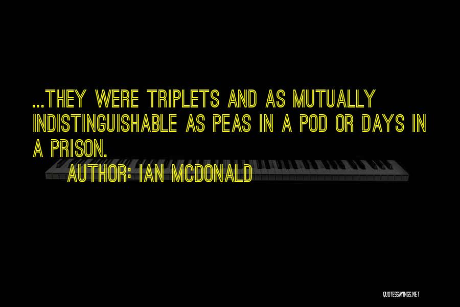 Ian McDonald Quotes: ...they Were Triplets And As Mutually Indistinguishable As Peas In A Pod Or Days In A Prison.