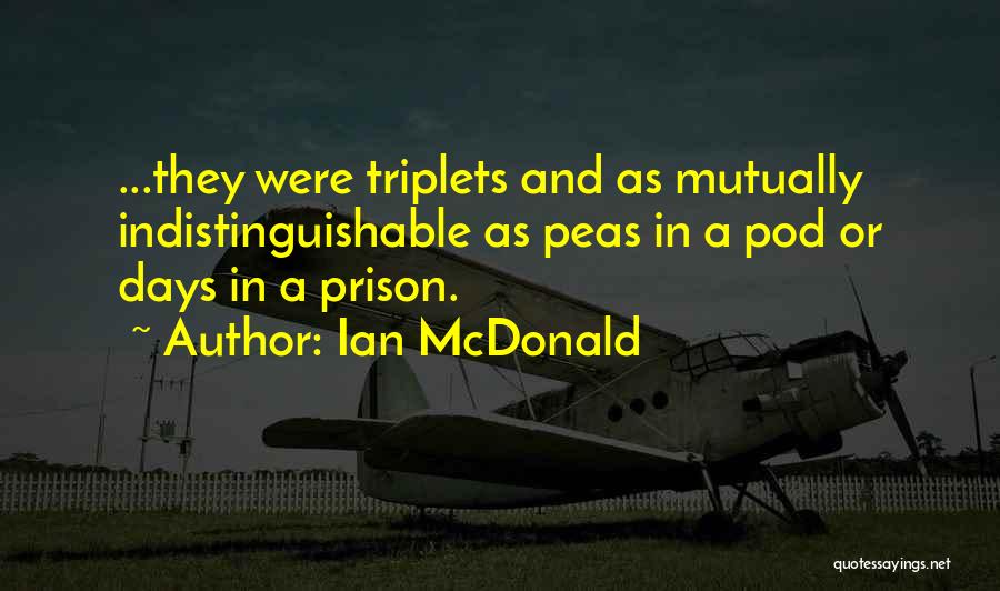 Ian McDonald Quotes: ...they Were Triplets And As Mutually Indistinguishable As Peas In A Pod Or Days In A Prison.