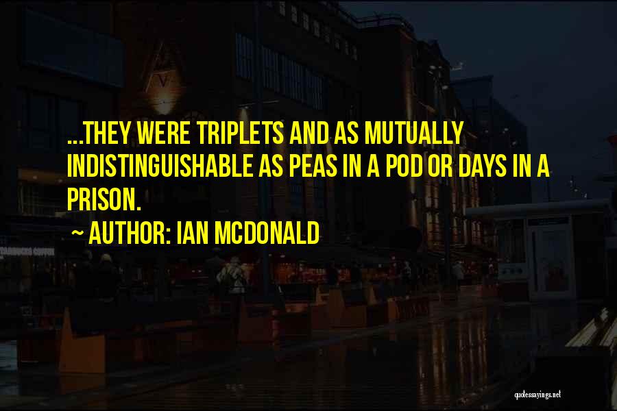 Ian McDonald Quotes: ...they Were Triplets And As Mutually Indistinguishable As Peas In A Pod Or Days In A Prison.