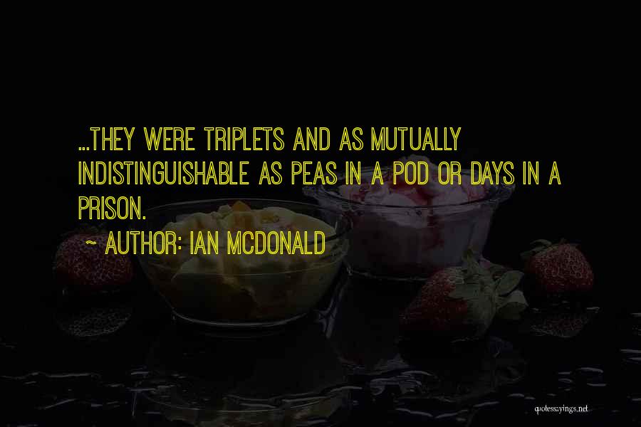 Ian McDonald Quotes: ...they Were Triplets And As Mutually Indistinguishable As Peas In A Pod Or Days In A Prison.