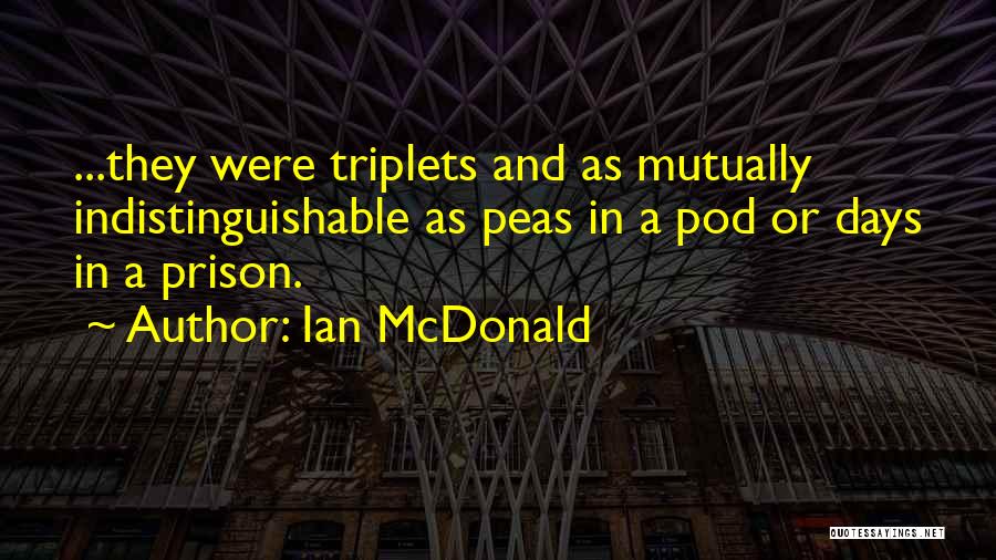 Ian McDonald Quotes: ...they Were Triplets And As Mutually Indistinguishable As Peas In A Pod Or Days In A Prison.