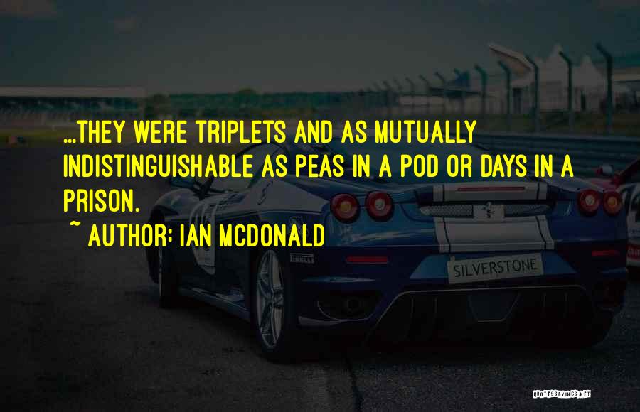 Ian McDonald Quotes: ...they Were Triplets And As Mutually Indistinguishable As Peas In A Pod Or Days In A Prison.