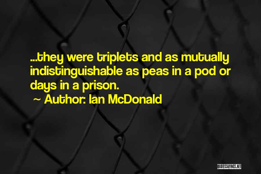 Ian McDonald Quotes: ...they Were Triplets And As Mutually Indistinguishable As Peas In A Pod Or Days In A Prison.