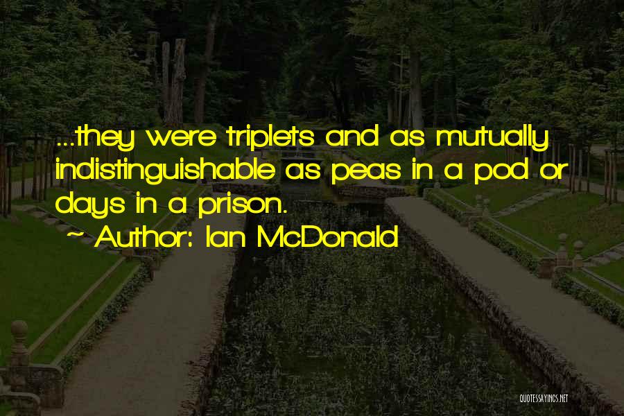 Ian McDonald Quotes: ...they Were Triplets And As Mutually Indistinguishable As Peas In A Pod Or Days In A Prison.