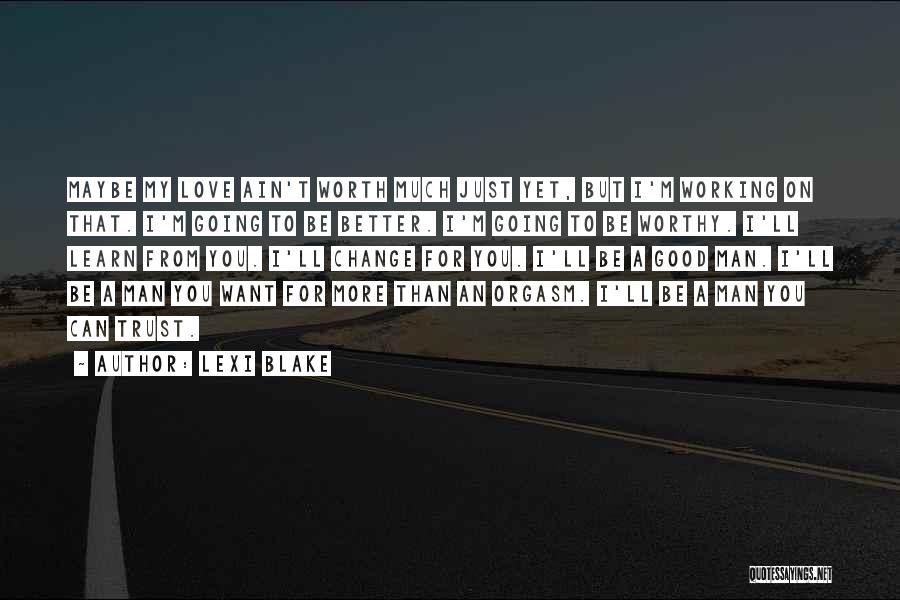 Lexi Blake Quotes: Maybe My Love Ain't Worth Much Just Yet, But I'm Working On That. I'm Going To Be Better. I'm Going