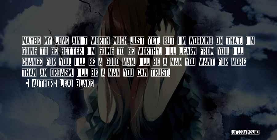 Lexi Blake Quotes: Maybe My Love Ain't Worth Much Just Yet, But I'm Working On That. I'm Going To Be Better. I'm Going