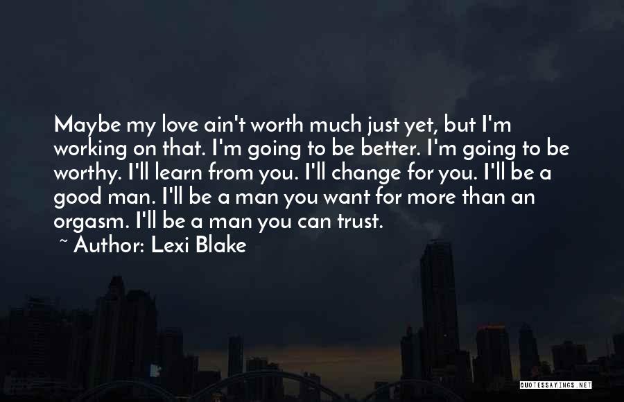 Lexi Blake Quotes: Maybe My Love Ain't Worth Much Just Yet, But I'm Working On That. I'm Going To Be Better. I'm Going