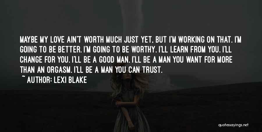 Lexi Blake Quotes: Maybe My Love Ain't Worth Much Just Yet, But I'm Working On That. I'm Going To Be Better. I'm Going