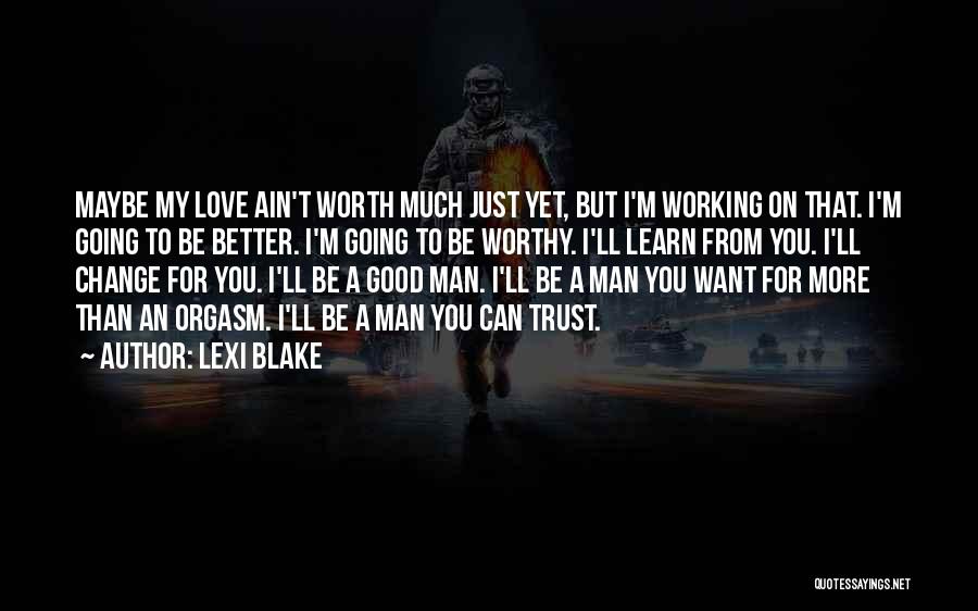 Lexi Blake Quotes: Maybe My Love Ain't Worth Much Just Yet, But I'm Working On That. I'm Going To Be Better. I'm Going