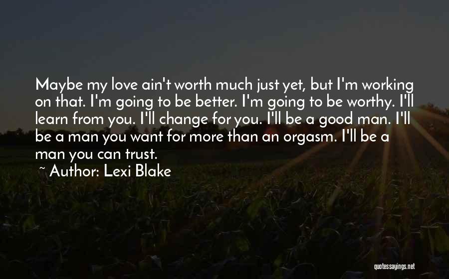 Lexi Blake Quotes: Maybe My Love Ain't Worth Much Just Yet, But I'm Working On That. I'm Going To Be Better. I'm Going