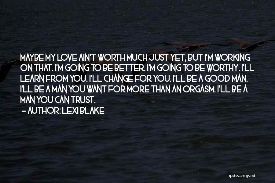 Lexi Blake Quotes: Maybe My Love Ain't Worth Much Just Yet, But I'm Working On That. I'm Going To Be Better. I'm Going