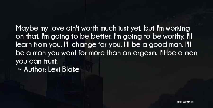 Lexi Blake Quotes: Maybe My Love Ain't Worth Much Just Yet, But I'm Working On That. I'm Going To Be Better. I'm Going