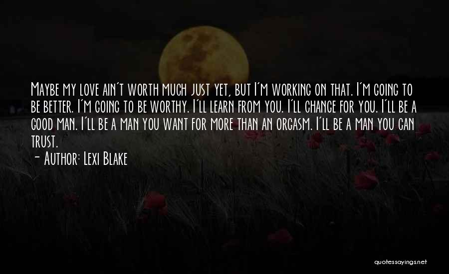 Lexi Blake Quotes: Maybe My Love Ain't Worth Much Just Yet, But I'm Working On That. I'm Going To Be Better. I'm Going