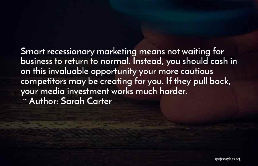 Sarah Carter Quotes: Smart Recessionary Marketing Means Not Waiting For Business To Return To Normal. Instead, You Should Cash In On This Invaluable