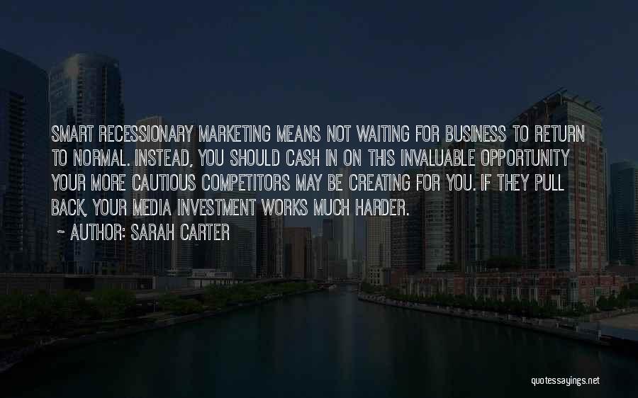 Sarah Carter Quotes: Smart Recessionary Marketing Means Not Waiting For Business To Return To Normal. Instead, You Should Cash In On This Invaluable