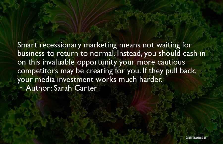 Sarah Carter Quotes: Smart Recessionary Marketing Means Not Waiting For Business To Return To Normal. Instead, You Should Cash In On This Invaluable