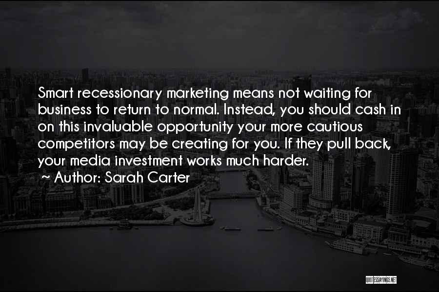 Sarah Carter Quotes: Smart Recessionary Marketing Means Not Waiting For Business To Return To Normal. Instead, You Should Cash In On This Invaluable