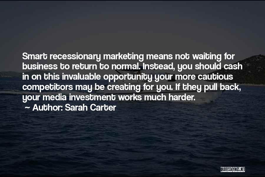 Sarah Carter Quotes: Smart Recessionary Marketing Means Not Waiting For Business To Return To Normal. Instead, You Should Cash In On This Invaluable