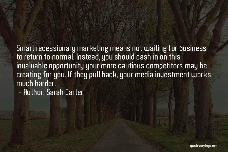 Sarah Carter Quotes: Smart Recessionary Marketing Means Not Waiting For Business To Return To Normal. Instead, You Should Cash In On This Invaluable