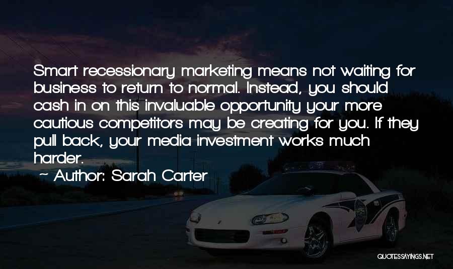 Sarah Carter Quotes: Smart Recessionary Marketing Means Not Waiting For Business To Return To Normal. Instead, You Should Cash In On This Invaluable