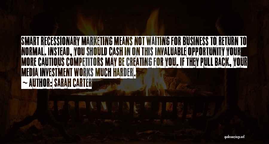 Sarah Carter Quotes: Smart Recessionary Marketing Means Not Waiting For Business To Return To Normal. Instead, You Should Cash In On This Invaluable