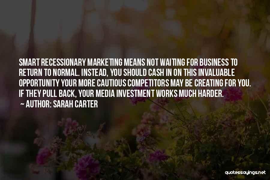 Sarah Carter Quotes: Smart Recessionary Marketing Means Not Waiting For Business To Return To Normal. Instead, You Should Cash In On This Invaluable