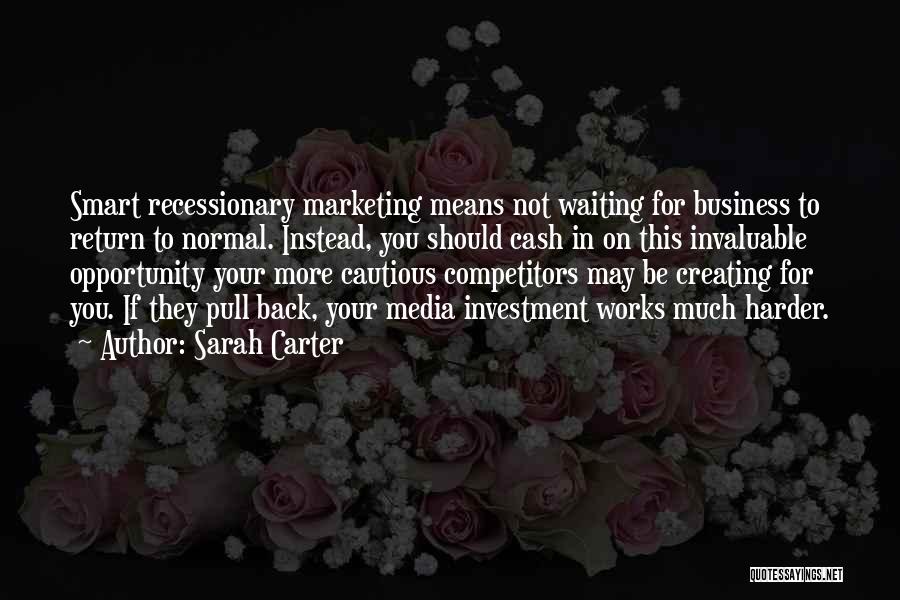 Sarah Carter Quotes: Smart Recessionary Marketing Means Not Waiting For Business To Return To Normal. Instead, You Should Cash In On This Invaluable