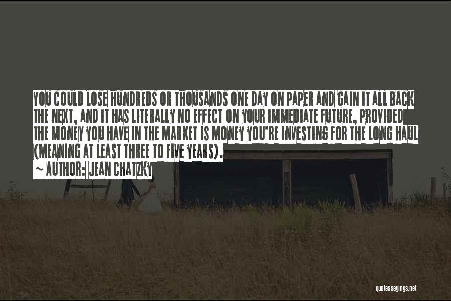 Jean Chatzky Quotes: You Could Lose Hundreds Or Thousands One Day On Paper And Gain It All Back The Next, And It Has