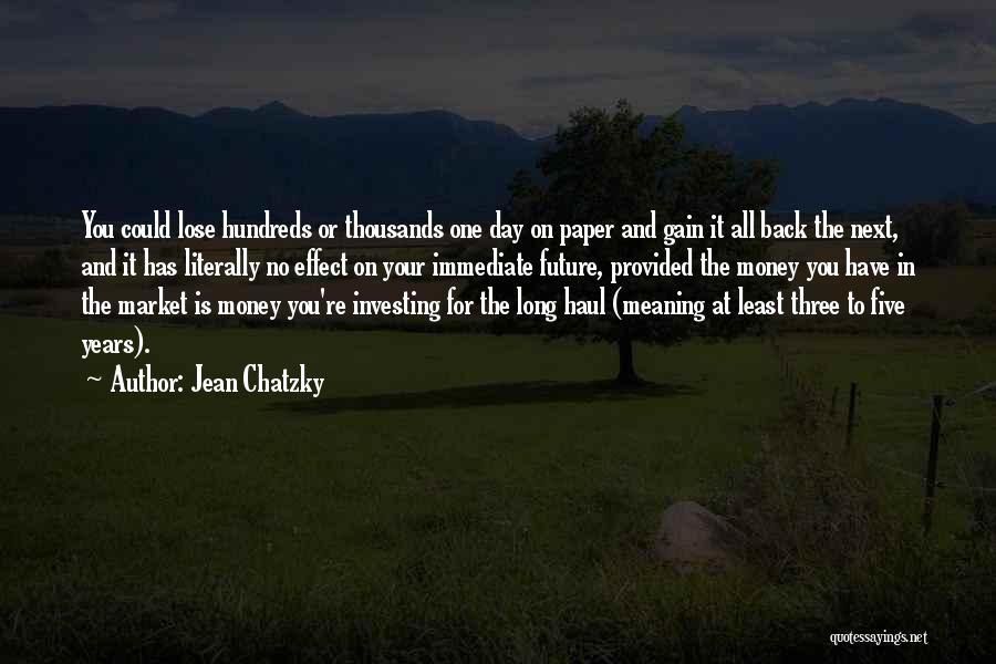 Jean Chatzky Quotes: You Could Lose Hundreds Or Thousands One Day On Paper And Gain It All Back The Next, And It Has