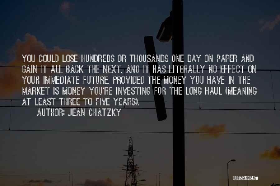 Jean Chatzky Quotes: You Could Lose Hundreds Or Thousands One Day On Paper And Gain It All Back The Next, And It Has