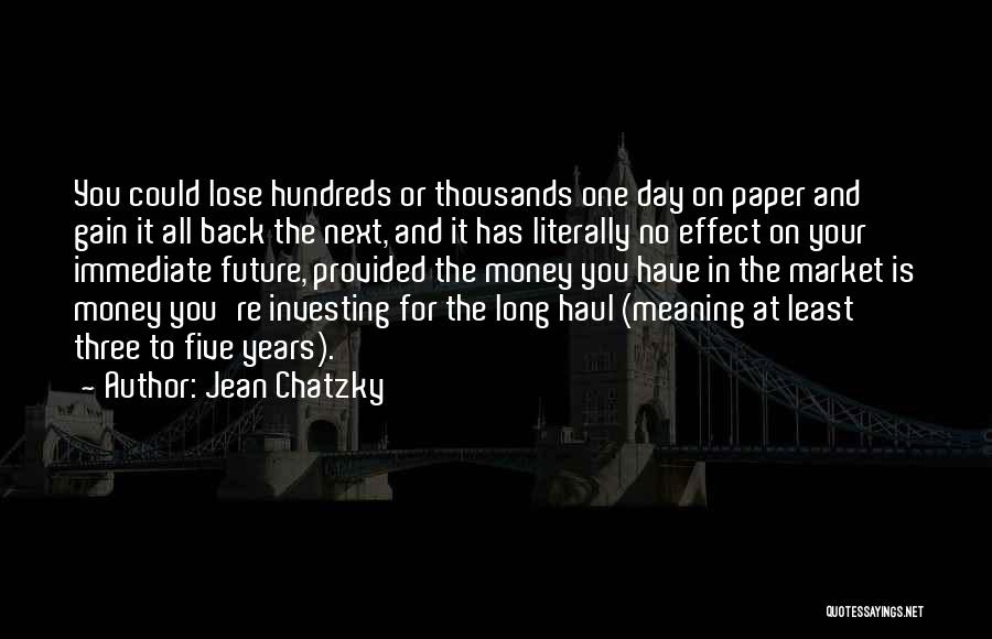 Jean Chatzky Quotes: You Could Lose Hundreds Or Thousands One Day On Paper And Gain It All Back The Next, And It Has