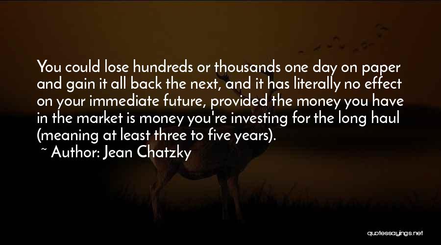 Jean Chatzky Quotes: You Could Lose Hundreds Or Thousands One Day On Paper And Gain It All Back The Next, And It Has