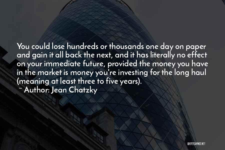 Jean Chatzky Quotes: You Could Lose Hundreds Or Thousands One Day On Paper And Gain It All Back The Next, And It Has