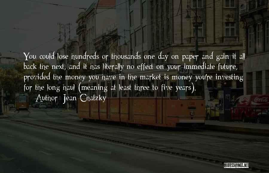 Jean Chatzky Quotes: You Could Lose Hundreds Or Thousands One Day On Paper And Gain It All Back The Next, And It Has