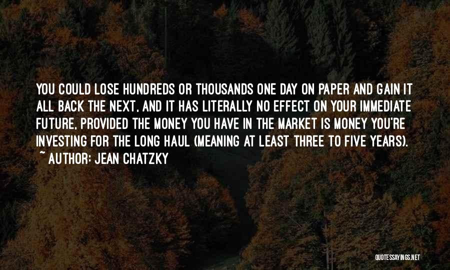 Jean Chatzky Quotes: You Could Lose Hundreds Or Thousands One Day On Paper And Gain It All Back The Next, And It Has