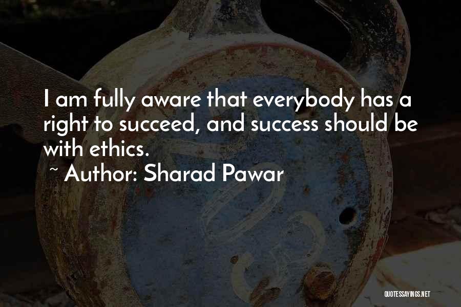 Sharad Pawar Quotes: I Am Fully Aware That Everybody Has A Right To Succeed, And Success Should Be With Ethics.