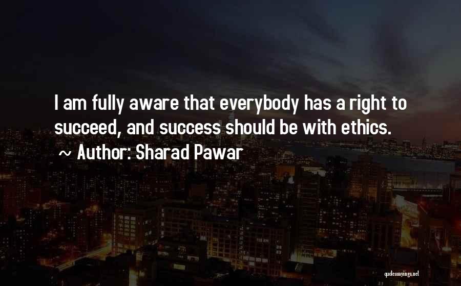 Sharad Pawar Quotes: I Am Fully Aware That Everybody Has A Right To Succeed, And Success Should Be With Ethics.