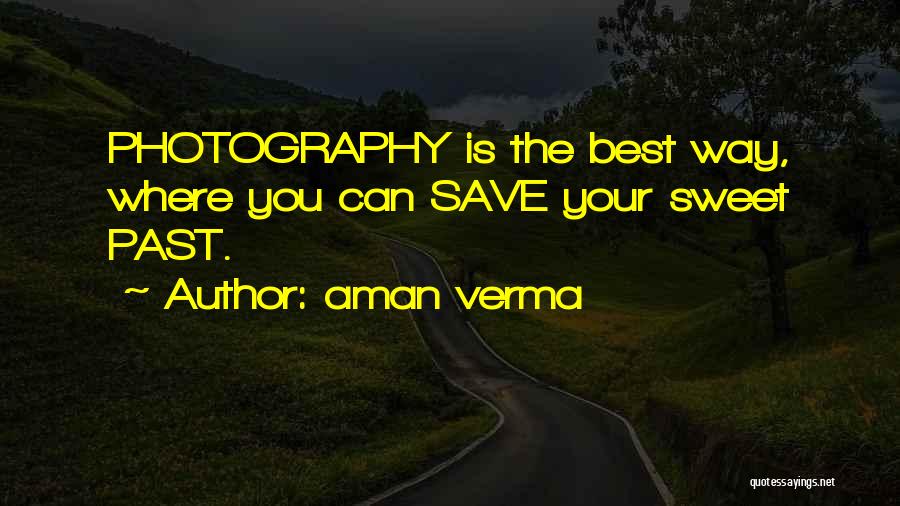 Aman Verma Quotes: Photography Is The Best Way, Where You Can Save Your Sweet Past.