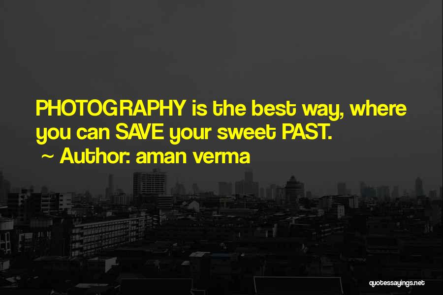 Aman Verma Quotes: Photography Is The Best Way, Where You Can Save Your Sweet Past.
