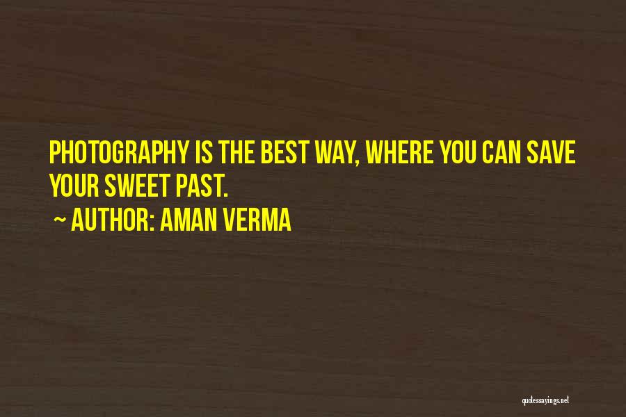 Aman Verma Quotes: Photography Is The Best Way, Where You Can Save Your Sweet Past.