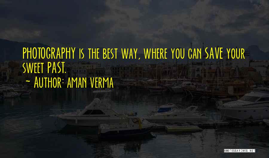 Aman Verma Quotes: Photography Is The Best Way, Where You Can Save Your Sweet Past.