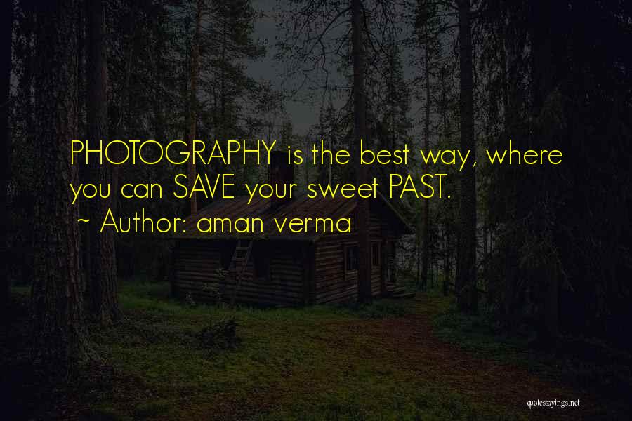 Aman Verma Quotes: Photography Is The Best Way, Where You Can Save Your Sweet Past.