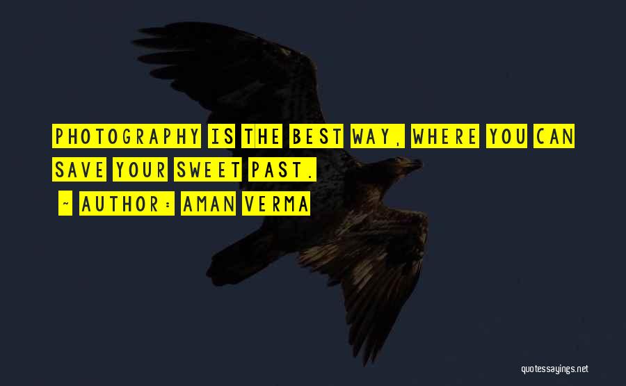 Aman Verma Quotes: Photography Is The Best Way, Where You Can Save Your Sweet Past.