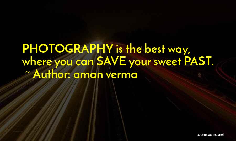 Aman Verma Quotes: Photography Is The Best Way, Where You Can Save Your Sweet Past.