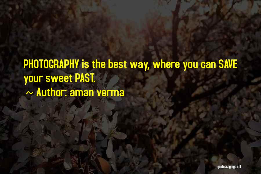 Aman Verma Quotes: Photography Is The Best Way, Where You Can Save Your Sweet Past.