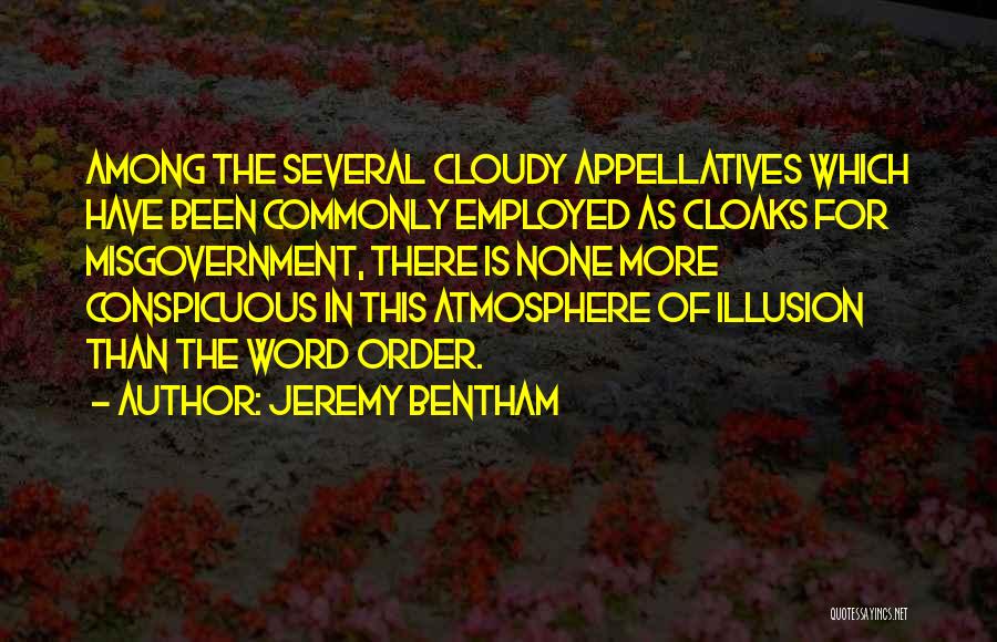 Jeremy Bentham Quotes: Among The Several Cloudy Appellatives Which Have Been Commonly Employed As Cloaks For Misgovernment, There Is None More Conspicuous In