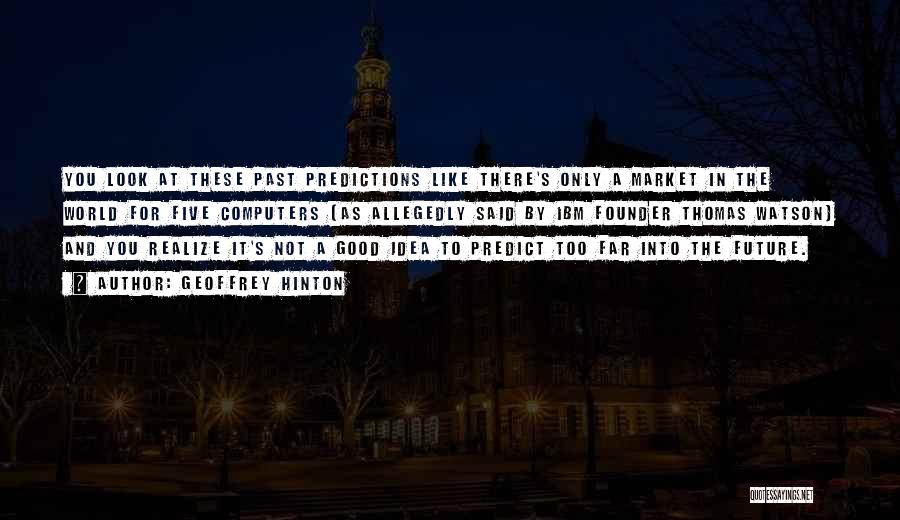 Geoffrey Hinton Quotes: You Look At These Past Predictions Like There's Only A Market In The World For Five Computers [as Allegedly Said