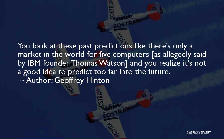 Geoffrey Hinton Quotes: You Look At These Past Predictions Like There's Only A Market In The World For Five Computers [as Allegedly Said